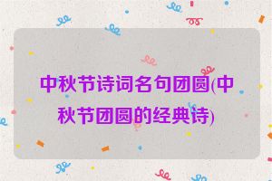 中秋节诗词名句团圆(中秋节团圆的经典诗)
