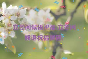 立冬问候语祝福(立冬问候语祝福微信)