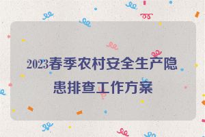2023春季农村安全生产隐患排查工作方案