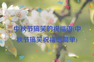 中秋节搞笑的祝福语(中秋节搞笑祝福语简单)