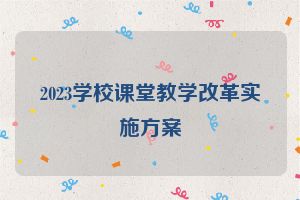 2023学校课堂教学改革实施方案