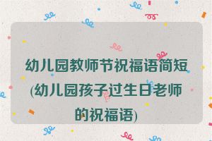 幼儿园教师节祝福语简短(幼儿园孩子过生日老师的祝福语)