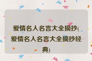 爱情名人名言大全摘抄(爱情名人名言大全摘抄经典)