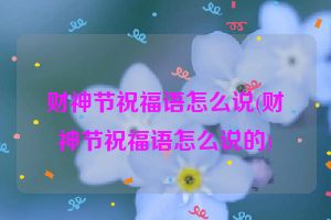 财神节祝福语怎么说(财神节祝福语怎么说的)