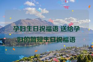孕妇生日祝福语 送给孕妇的简短生日祝福语