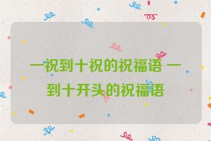 一祝到十祝的祝福语 一到十开头的祝福语