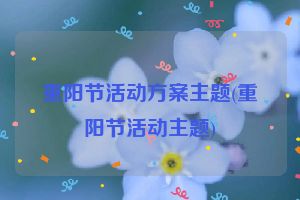 重阳节活动方案主题(重阳节活动主题)