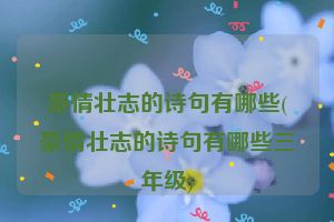 豪情壮志的诗句有哪些(豪情壮志的诗句有哪些三年级)