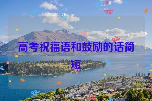 高考祝福语和鼓励的话简短