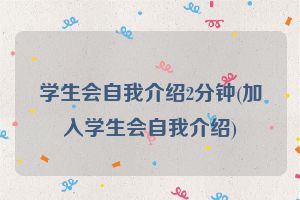 学生会自我介绍2分钟(加入学生会自我介绍)