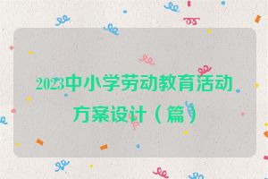 2023中小学劳动教育活动方案设计（篇）
