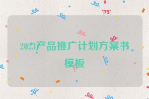 2023产品推广计划方案书模板
