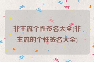 非主流个性签名大全(非主流的个性签名大全)