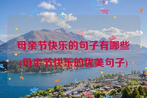 母亲节快乐的句子有哪些(母亲节快乐的优美句子)