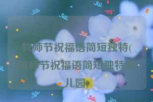 教师节祝福语简短独特(教师节祝福语简短独特幼儿园)
