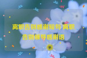 离职告别感谢短句 离职告别领导感谢语