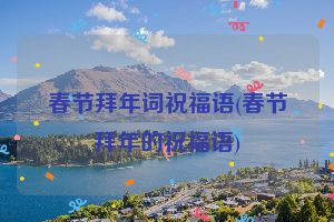 春节拜年词祝福语(春节拜年的祝福语)