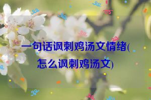 一句话讽刺鸡汤文情绪(怎么讽刺鸡汤文)