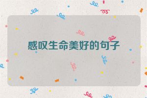 感叹生命美好的句子