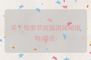 关于母亲节祝福语简短语句(精选)