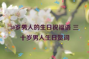 30岁男人的生日祝福语 三十岁男人生日贺词