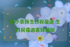 祝小表妹生日祝福语 生日祝福语表妹简短