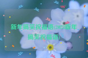 新年搞笑祝福语(2023新年搞笑祝福语)