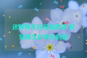 送妹妹生日祝福的话 祝妹妹生日快乐的话