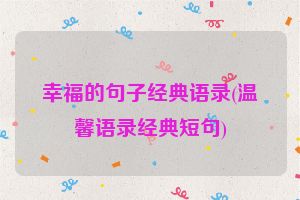 幸福的句子经典语录(温馨语录经典短句)