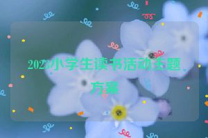 2023小学生读书活动主题方案