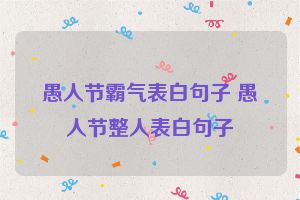 愚人节霸气表白句子 愚人节整人表白句子