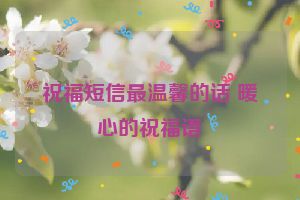 祝福短信最温馨的话 暖心的祝福语