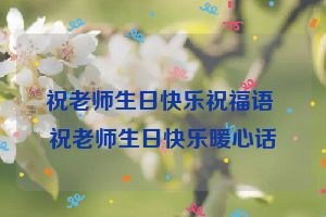 祝老师生日快乐祝福语 祝老师生日快乐暖心话