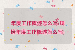 年度工作概述怎么写(规培年度工作概述怎么写)