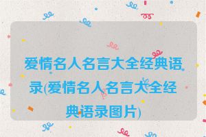 爱情名人名言大全经典语录(爱情名人名言大全经典语录图片)