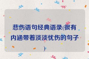 悲伤语句经典语录(很有内涵带着淡淡忧伤的句子)