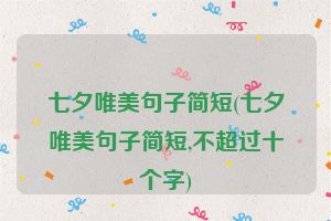 七夕唯美句子简短(七夕唯美句子简短,不超过十个字)