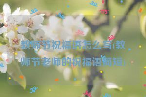 教师节祝福语怎么写(教师节老师的祝福语简短)