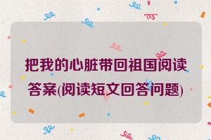 把我的心脏带回祖国阅读答案(阅读短文回答问题)