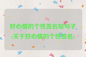 好心情的个性签名短句子(关于好心情的个性签名)