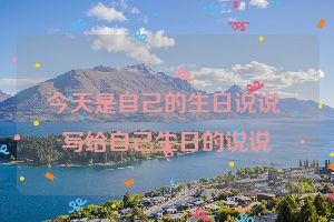 今天是自己的生日说说 写给自己生日的说说