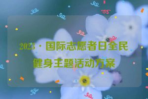 2023·国际志愿者日全民健身主题活动方案