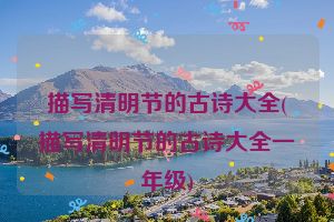 描写清明节的古诗大全(描写清明节的古诗大全一年级)