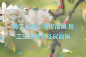 员工生日卡片祝福语 员工生日贺卡及祝福语