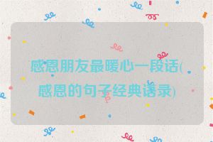 感恩朋友最暖心一段话(感恩的句子经典语录)