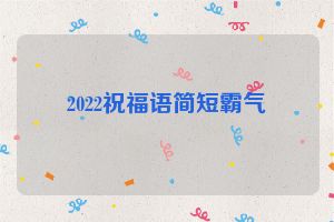 2022祝福语简短霸气