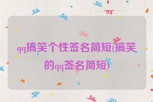 qq搞笑个性签名简短(搞笑的qq签名简短)