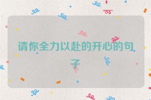 请你全力以赴的开心的句子