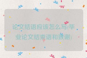 论文结语应该怎么写(毕业论文结束语和致谢)