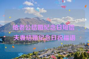 给老公结婚纪念日短信 夫妻结婚纪念日祝福语